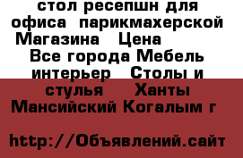 стол-ресепшн для офиса, парикмахерской, Магазина › Цена ­ 14 000 - Все города Мебель, интерьер » Столы и стулья   . Ханты-Мансийский,Когалым г.